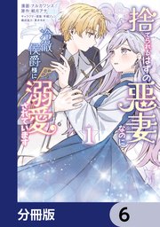 捨てられるはずの悪妻なのに冷徹侯爵様に溺愛されています【分冊版】　6
