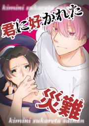 君に好かれた災難【R-18版】