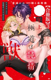 年上極道は純情な獣 ヤクザのくせに保護者ぶるのはやめて【合冊版】