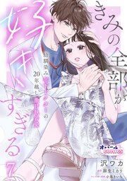 きみの全部が好きすぎる　幼馴染み年下ドクターの20年越し激甘執着愛７