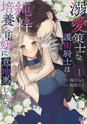 溺愛策士な護衛騎士は純粋培養令嬢に意地悪したい。