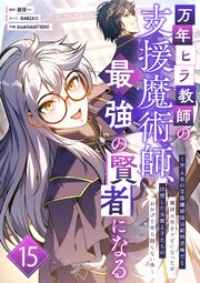 万年ヒラ教師の支援魔術師、最強の賢者になる～不人気の支援魔術師は給料泥棒だと魔術大学をクビになったが、出世した元教え子たちのおかげで何も困らない件～ 15巻