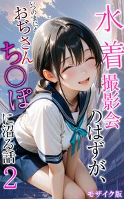 水着撮影会のはずが、いつのまにかおぢさんち〇ぽに沼る話 モザイク版 2巻
