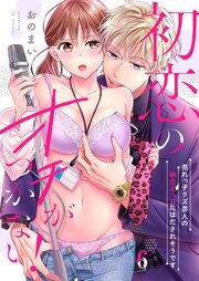 初恋のオチがつかない！～売れっ子クズ芸人の執念えっちにほだされそうです（６）