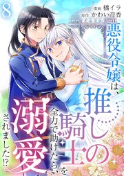 悪役令嬢は、推しの騎士を全力で助けたら、溺愛されました！？【単話版】 8話