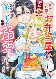 前世の知識でお弁当屋を開きましたが、仕事仲間の第二王子から溺愛されるなんて聞いてません 分冊版