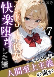 2050年、人間至上主義の俺がアンドロイド彼女に快楽堕ちした話 7巻