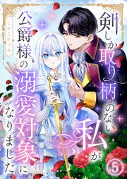 剣しか取り柄のない私が公爵様の溺愛対象になりました 5巻