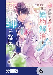 よし、黒騎士な婚約者とは婚約解消して薬師になろう！【分冊版】　6