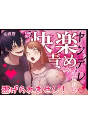 ヤンデレ系彼氏の容赦無し快楽責めから逃げられません！