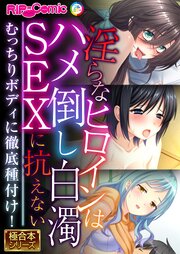 淫らなヒロインはハメ倒し白濁SEXに抗えない ～むっちりボディに徹底種付け！～【極合本シリーズ】