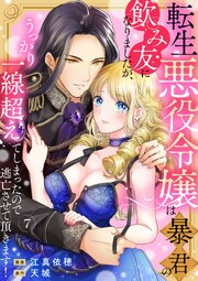 転生悪役令嬢は暴君の飲み友になりましたが、うっかり一線超えてしまったので逃亡させて頂きます！ 7巻