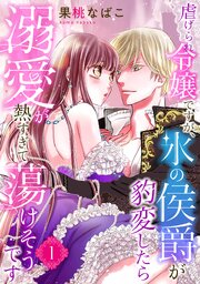 虐げられ令嬢ですが、氷の侯爵が豹変したら溺愛が熱すぎて蕩けそうです【分冊版】