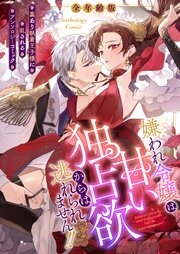 嫌われ令嬢は甘い独占欲からは逃れられません！！～裏あり執着王子様に乱されるアンソロジーコミック～【全年齢版】