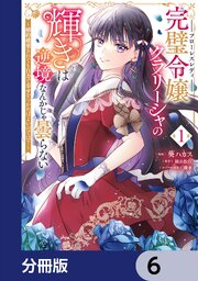 完璧令嬢クラリーシャの輝きは逆境なんかじゃ曇らない　～婚約破棄されても自力で幸せをつかめばよいのでは？～【分冊版】　6
