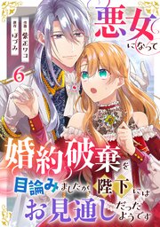 悪女になって婚約破棄を目論みましたが、陛下にはお見通しだったようです 6巻