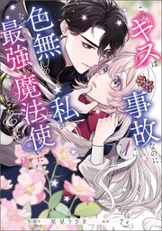 このキスは事故なのに色無しの私がなぜか最強の魔法使いにとらわれてます　１【コミックシーモア限定版】