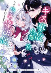 このキスは事故なのに色無しの私がなぜか最強の魔法使いにとらわれてます