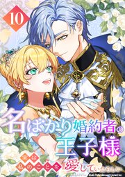 名ばかり婚約者の王子様、実は私のことを愛していたらしい 第10話