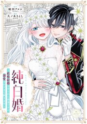 純白婚～政略結婚させられた幼妻ですが、溺愛されすぎて困ります～【マイクロ】