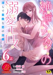 絶倫ドクターの溺愛エロス ～淫らで素敵な恋の治療～【原作者書き下ろしSS付き】【R18版】 6巻