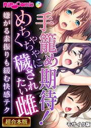 手籠め期待！めちゃくちゃに穢されたい雌 ～嫌がる素振りも緩む快感テク～【超合本シリーズ】 モザイク版