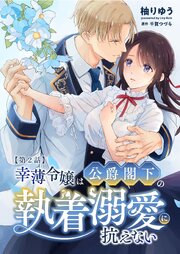 幸薄令嬢は公爵閣下の執着溺愛に抗えない R版【第2話】