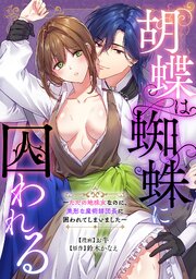 胡蝶は蜘蛛に囚われる～ただの地味女なのに、美形な魔術師団長に囲われてしまいました～ 1巻
