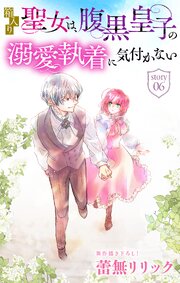 箱入り聖女は、腹黒皇子の溺愛執着に気付かない［1話売り］　story06