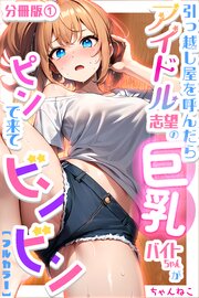 引っ越し屋を呼んだらアイドル志望の巨乳バイトちゃんがピンで来てビンビン【分冊版】