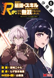 Re:異世界で最強のスキルを生み出せたので、ひたすら無双することにしました。～俺だけがステータスを勝手に操作～（コミック） 分冊版 ： 6