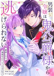 男装令嬢は鬼公爵様から逃げられない～婚約したら溺愛なんて、アリですか!?～　1巻