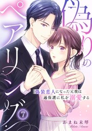 偽りのペアリング～偽装恋人になった元彼は過保護に私を溺愛する～偽りのペアリング～偽装恋人になった元彼は過保護に私を溺愛する～ 7巻