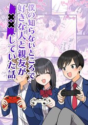 僕の知らないところで好きな人と親友がSEXしていた話【R-18版】