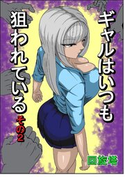 ギャルはいつも狙われているその2【R-18版】