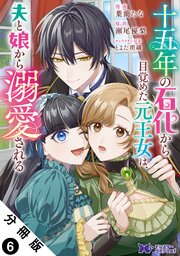 十五年の石化から目覚めた元王女は、夫と娘から溺愛される（コミック） 分冊版 ： 6