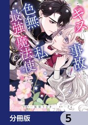 このキスは事故なのに色無しの私がなぜか最強の魔法使いにとらわれてます【分冊版】　5