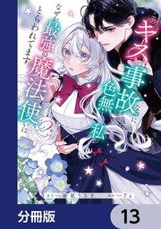 このキスは事故なのに色無しの私がなぜか最強の魔法使いにとらわれてます【分冊版】　13