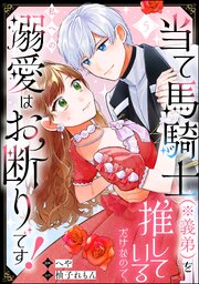 当て馬騎士（※義弟）を推しているだけなので、私への溺愛はお断りです！（分冊版）