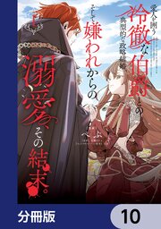 愛人を囲う冷徹な伯爵との典型的な政略結婚、そして嫌われからの溺愛、その結末。【分冊版】
