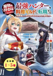 魔物を狩るなと言われた最強ハンター、料理ギルドに転職する～好待遇な上においしいものまで食べれて幸せです～【合本版】