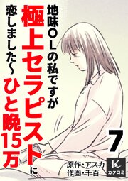 地味OLの私ですが極上セラピストに恋しました～ひと晩15万～　【合冊版】7巻