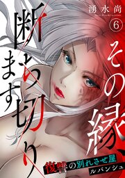 その縁、断ち切ります～復讐の別れさせ屋ルバンシュ～ 6巻