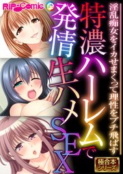 特濃ハーレムで発情生ハメSEX ～淫乱痴女をイカせまくって理性をブチ飛ばす～【極合本シリーズ】