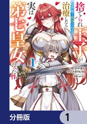 捨てられ王子が最前線で敵国の兵士を治療したら実は第七皇女だった件【分冊版】　1