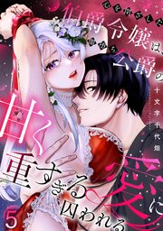 心を閉ざした伯爵令嬢は、闇堕ち公爵の甘く重すぎる愛に囚われる【TL版】 5巻