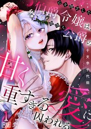 心を閉ざした伯爵令嬢は、闇堕ち公爵の甘く重すぎる愛に囚われる【R版】 1巻
