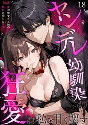 ヤンデレ幼馴染の狂愛は私を甘く壊す ～愛が重すぎる彼の執着に満ちた花園～18 R18版【タテヨミ】