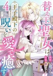 替え玉聖女は王子殿下の呪いを愛で癒す（４）