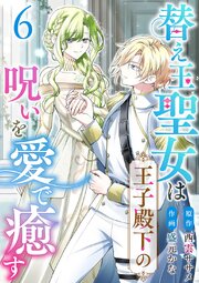 替え玉聖女は王子殿下の呪いを愛で癒す（６）